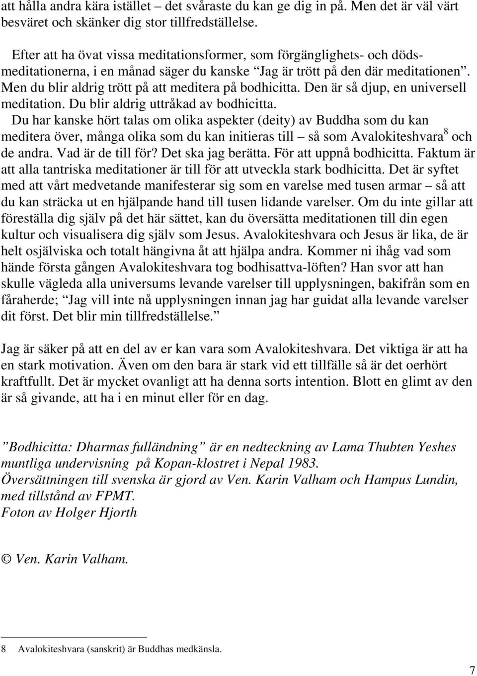 Men du blir aldrig trött på att meditera på bodhicitta. Den är så djup, en universell meditation. Du blir aldrig uttråkad av bodhicitta.