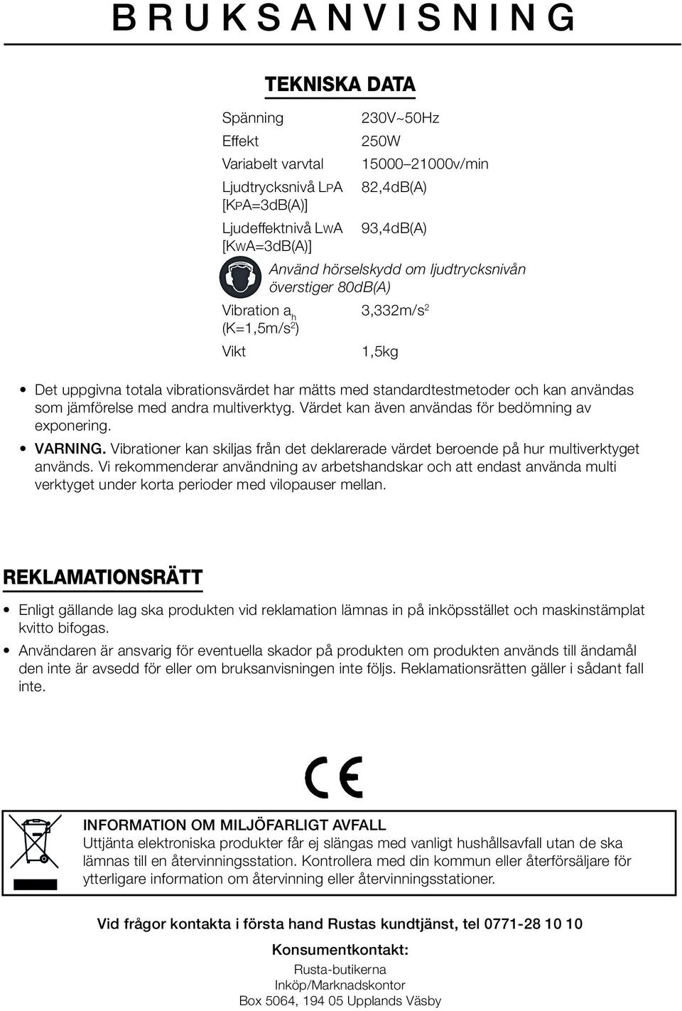 jämförelse med andra multiverktyg. Värdet kan även användas för bedömning av exponering. VARNING. Vibrationer kan skiljas från det deklarerade värdet beroende på hur multiverktyget används.