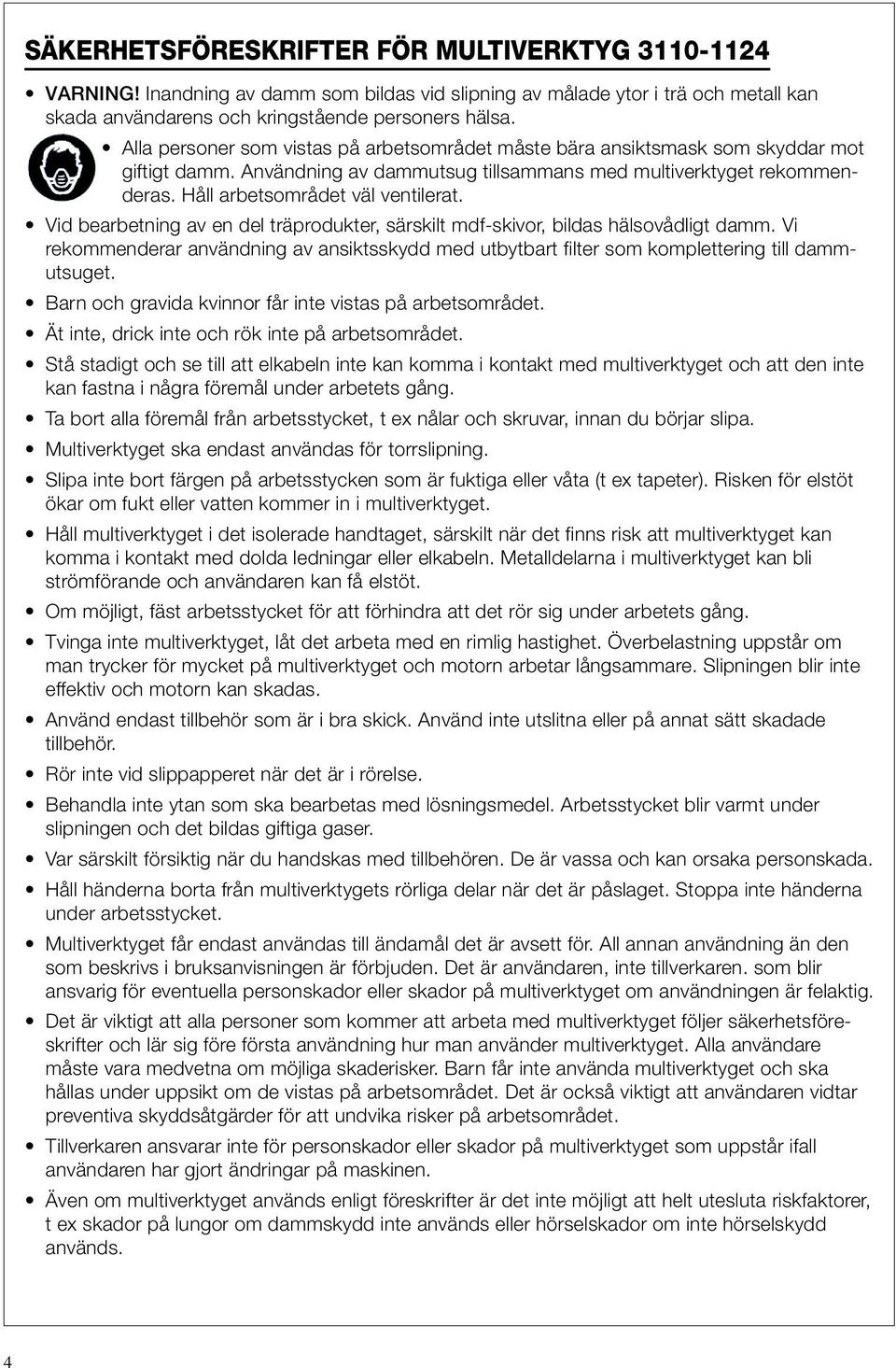 Vid bearbetning av en del träprodukter, särskilt mdf-skivor, bildas hälsovådligt damm. Vi rekommenderar användning av ansiktsskydd med utbytbart filter som komplettering till dammutsuget.