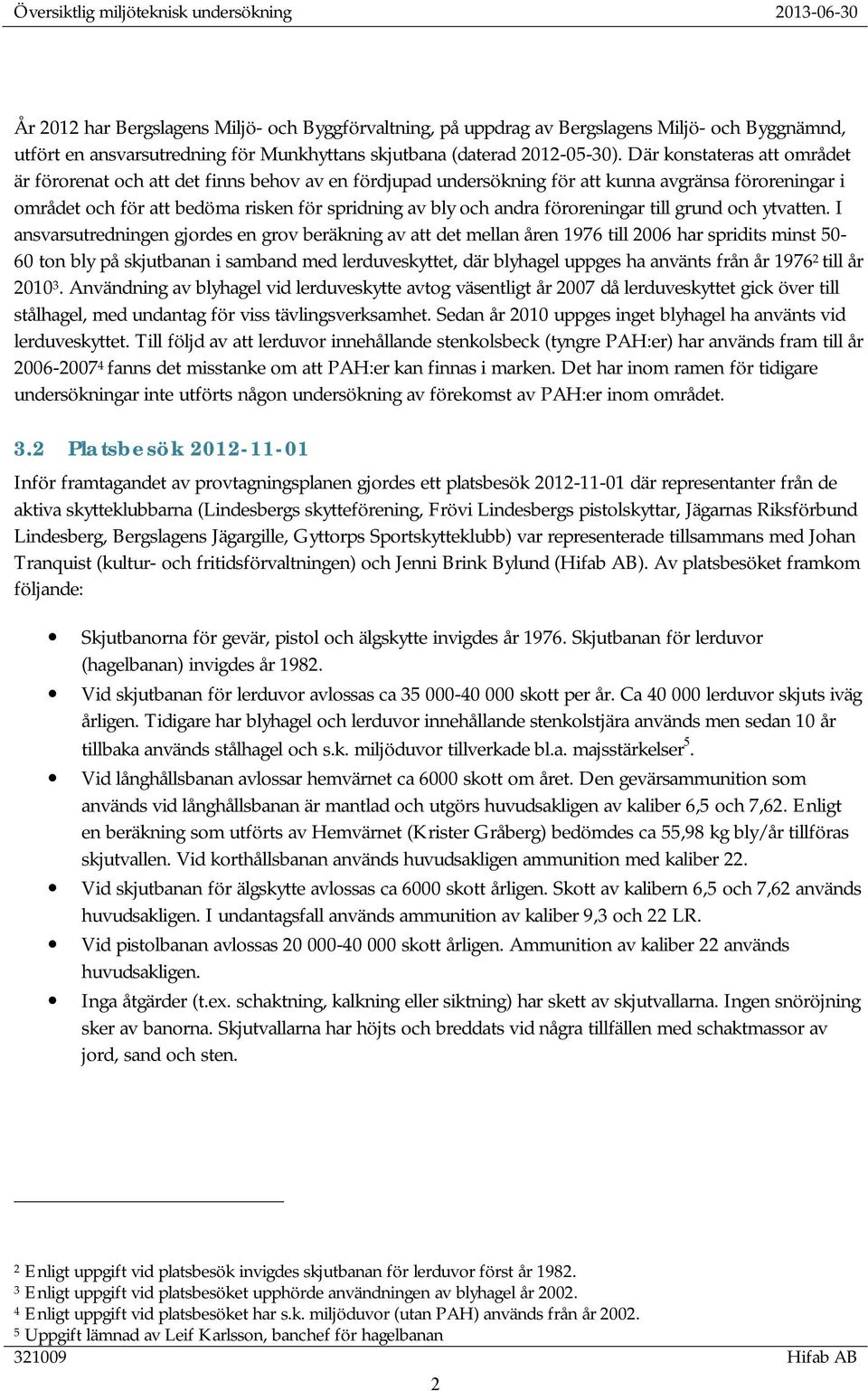 Där konstateras att området är förorenat och att det finns behov av en fördjupad undersökning för att kunna avgränsa föroreningar i området och för att bedöma risken för spridning av bly och andra