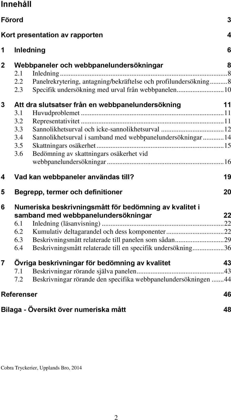 4 Sannolikhetsurval i samband med webbpanelundersökningar... 14 3.5 Skattningars osäkerhet... 15 3.6 Bedömning av skattningars osäkerhet vid webbpanelundersökningar.