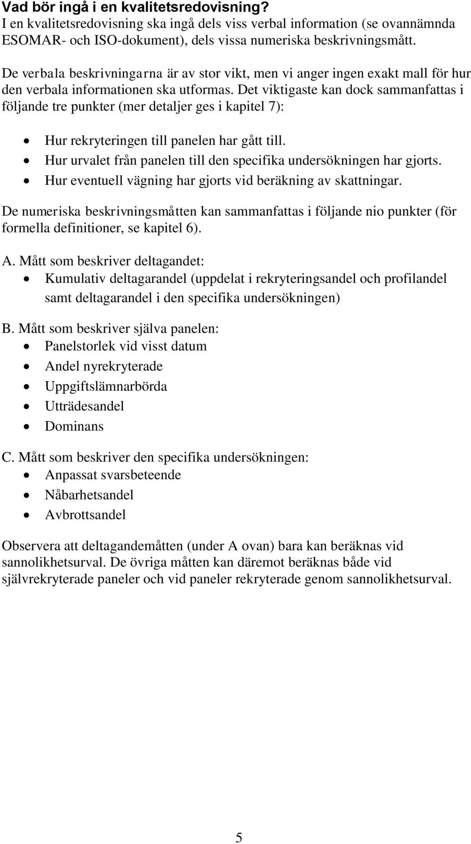 Det viktigaste kan dock sammanfattas i följande tre punkter (mer detaljer ges i kapitel 7): Hur rekryteringen till panelen har gått till.