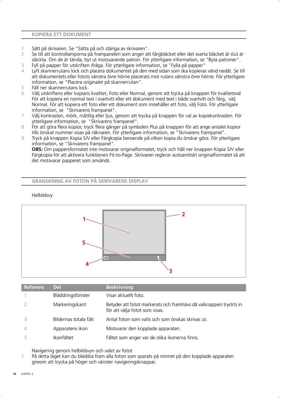 För ytterligare information, se "Fylla på papper" 4 Lyft skannerrutans lock och placera dokumentet på den med sidan som ska kopieras vänd nedåt.
