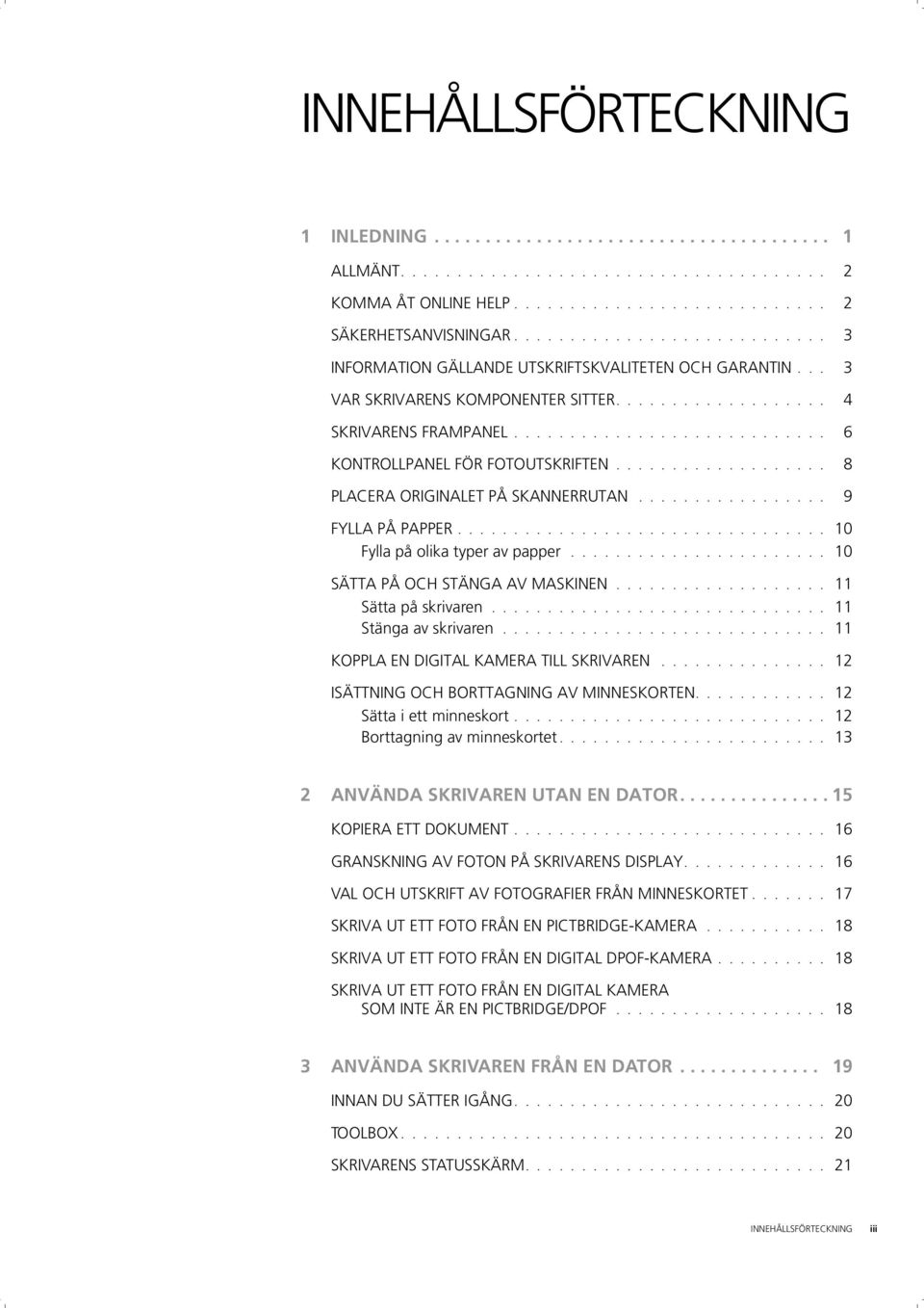 ........................... 6 KONTROLLPANEL FÖR FOTOUTSKRIFTEN................... 8 PLACERA ORIGINALET PÅ SKANNERRUTAN................. 9 FYLLA PÅ PAPPER................................. 10 Fylla på olika typer av papper.