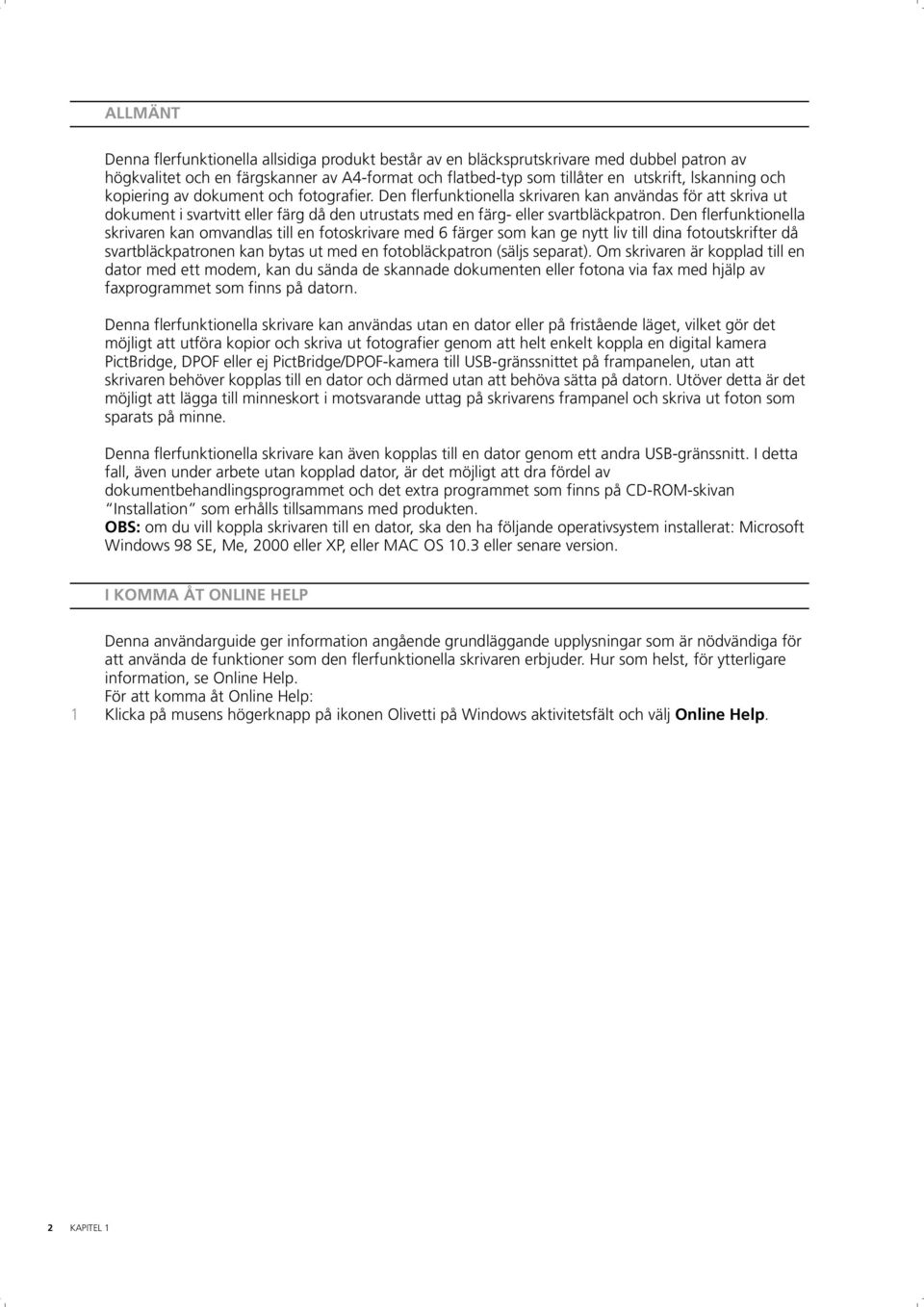 Den flerfunktionella skrivaren kan omvandlas till en fotoskrivare med 6 färger som kan ge nytt liv till dina fotoutskrifter då svartbläckpatronen kan bytas ut med en fotobläckpatron (säljs separat).