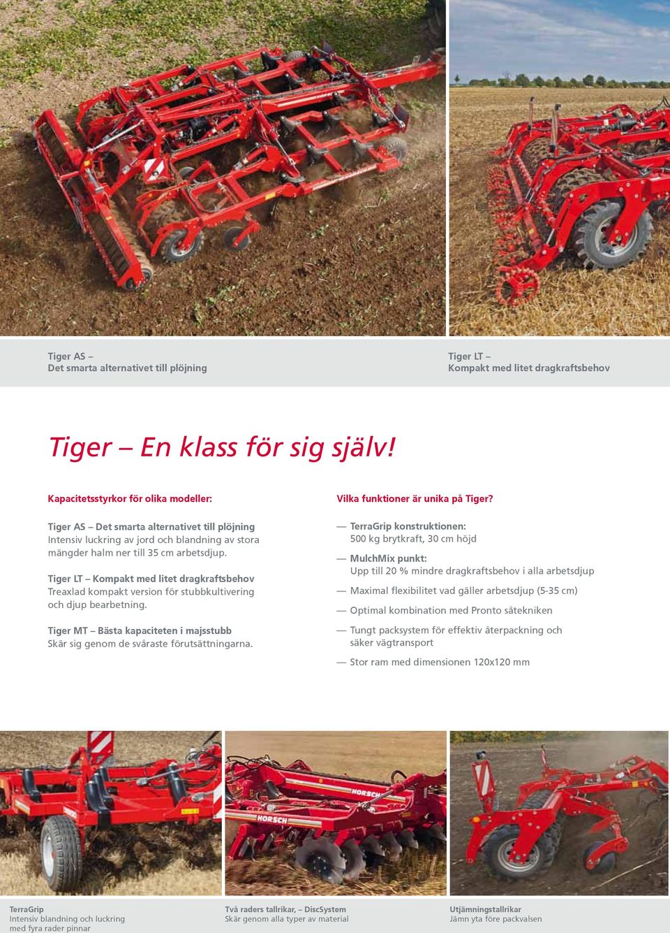 Tiger LT Kompakt med litet dragkraftsbehov Treaxlad kompakt version för stubbkultivering och djup bearbetning. Tiger MT Bästa kapaciteten i majsstubb Skär sig genom de svåraste förutsättningarna.