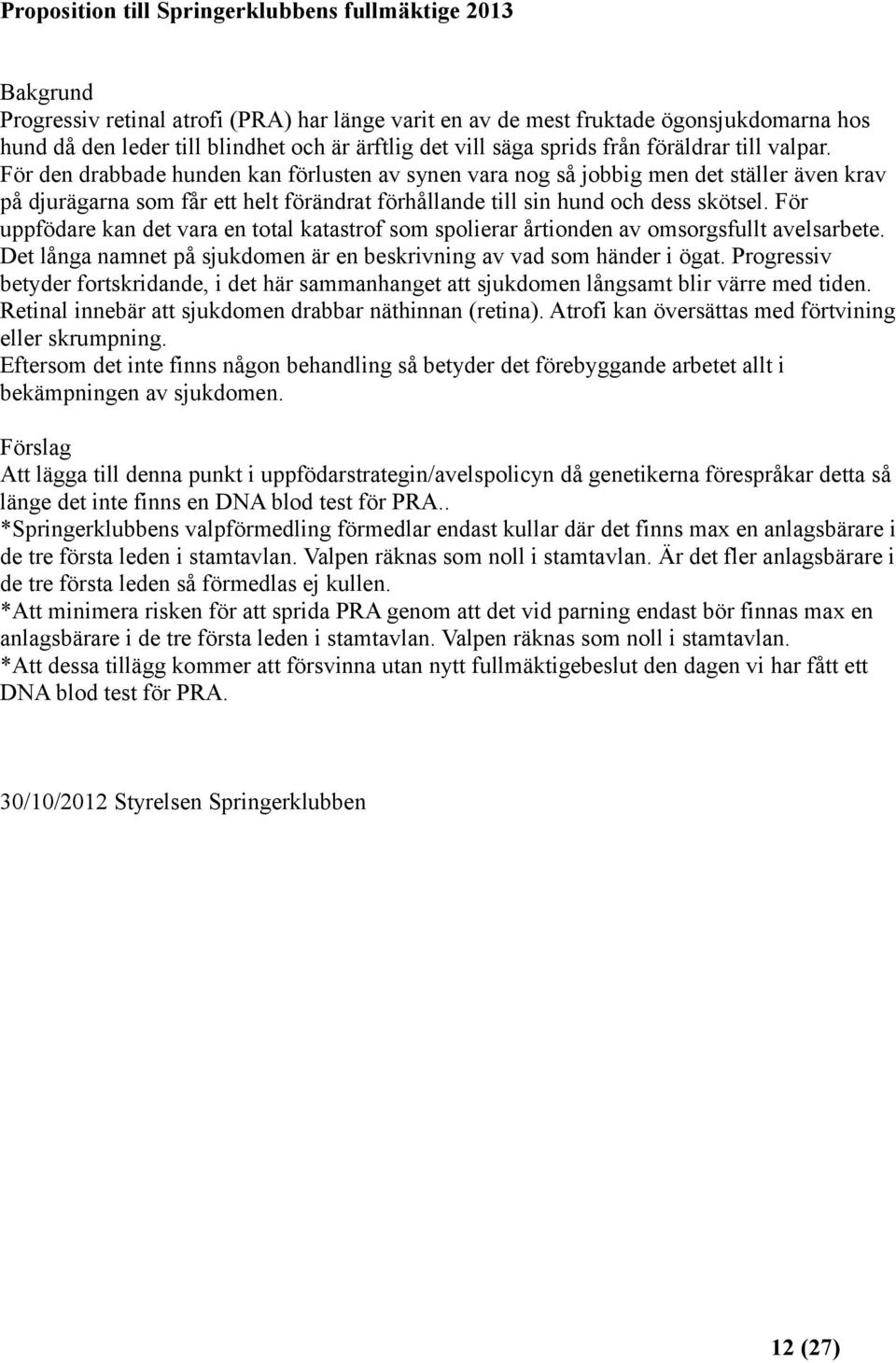 För den drabbade hunden kan förlusten av synen vara nog så jobbig men det ställer även krav på djurägarna som får ett helt förändrat förhållande till sin hund och dess skötsel.