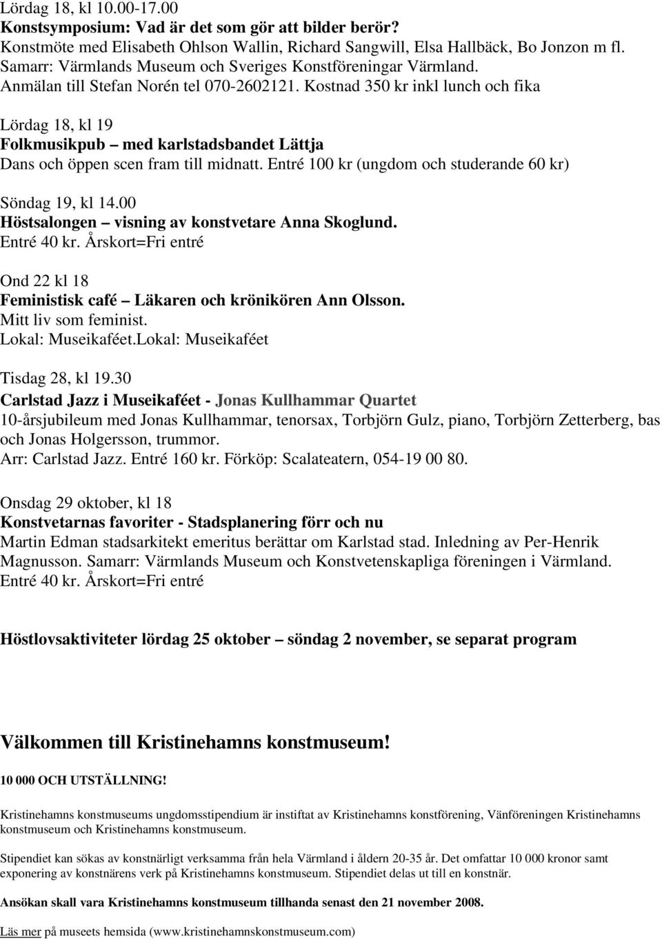 Kostnad 350 kr inkl lunch och fika Lördag 18, kl 19 Folkmusikpub med karlstadsbandet Lättja Dans och öppen scen fram till midnatt. Entré 100 kr (ungdom och studerande 60 kr) Söndag 19, kl 14.