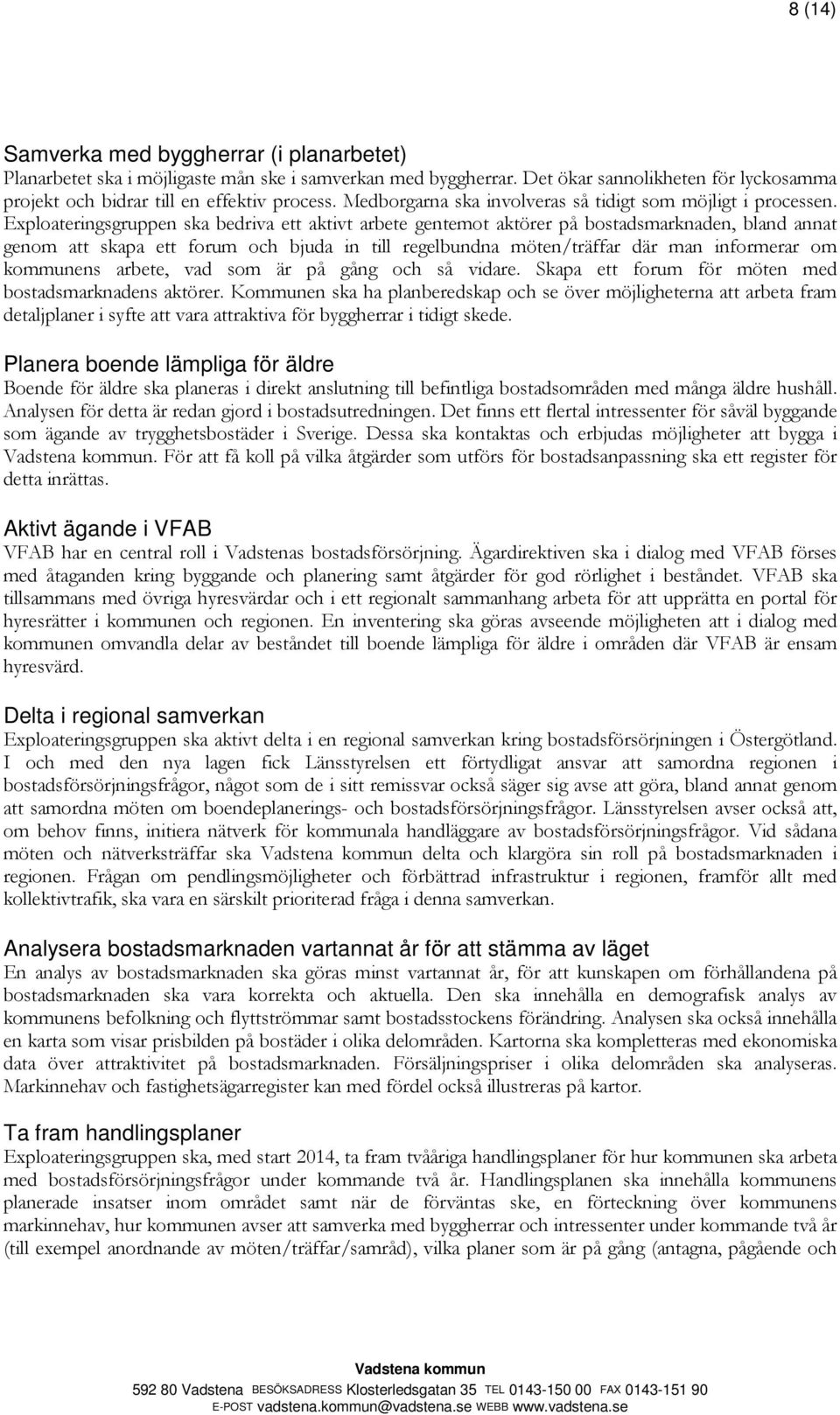 Exploateringsgruppen ska bedriva ett aktivt arbete gentemot aktörer på bostadsmarknaden, bland annat genom att skapa ett forum och bjuda in till regelbundna möten/träffar där man informerar om