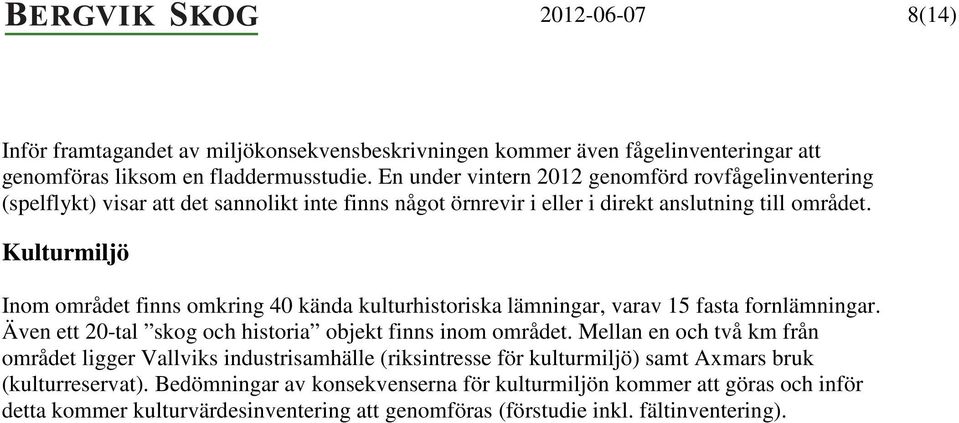 Kulturmiljö Inom området finns omkring 40 kända kulturhistoriska lämningar, varav 15 fasta fornlämningar. Även ett 20-tal skog och historia objekt finns inom området.