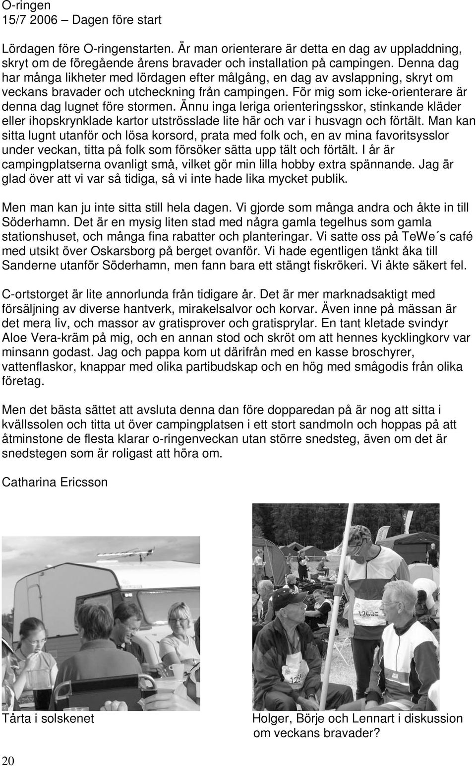Ännu inga leriga orienteringsskor, stinkande kläder eller ihopskrynklade kartor utströsslade lite här och var i husvagn och förtält.