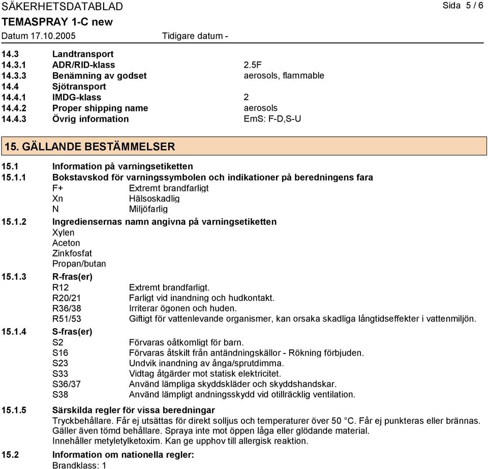 1.2 Ingrediensernas namn angivna på varningsetiketten Xylen Aceton Zinkfosfat Propan/butan 15.1.3 R-fras(er) R12 Extremt brandfarligt. R20/21 Farligt vid inandning och hudkontakt.