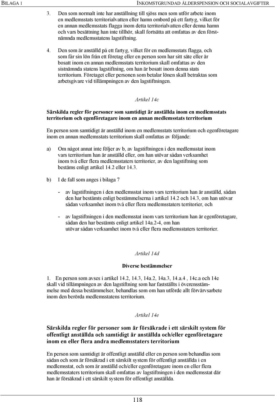 territorialvatten eller denna hamn och vars besättning han inte tillhör, skall fortsätta att omfattas av den förstnämnda medlemsstatens lagstiftning. 4.