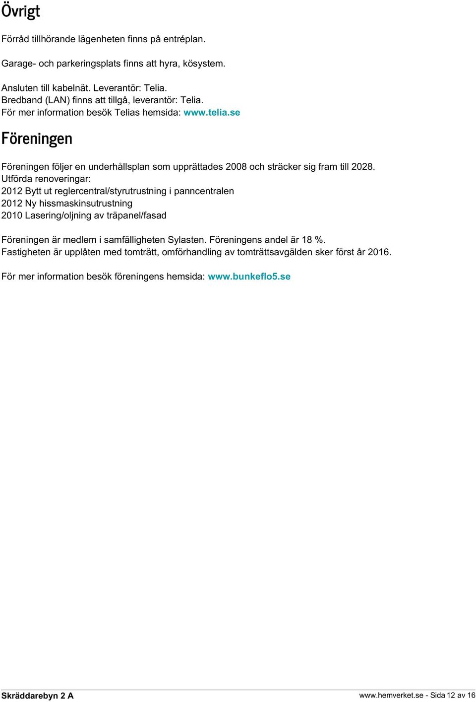 se Föreningen Föreningen följer en underhållsplan som upprättades 2008 och sträcker sig fram till 2028.