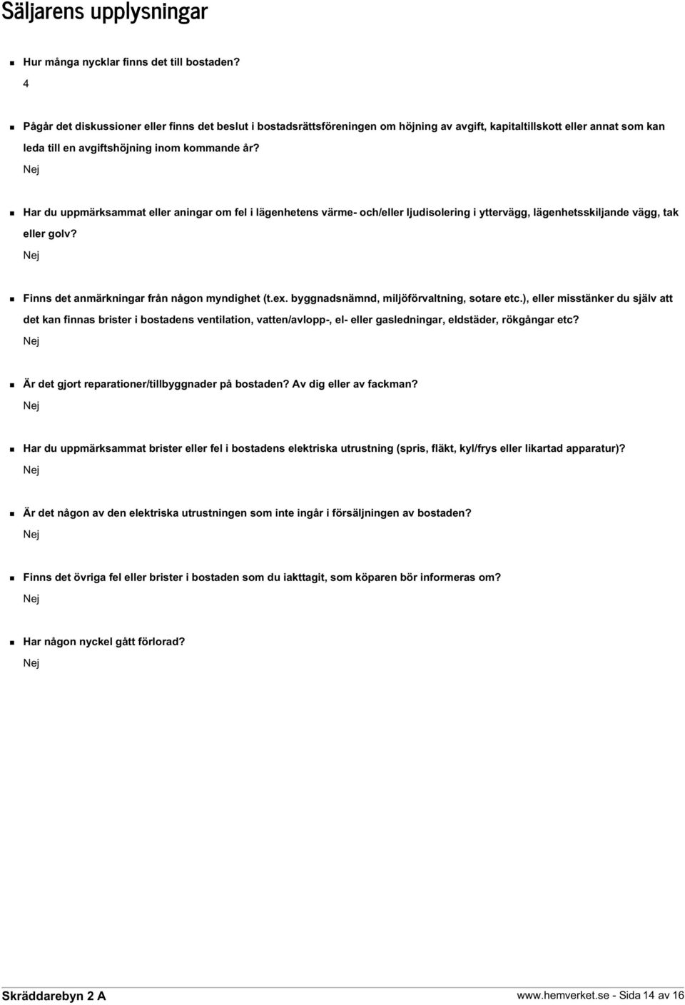 Nej Har du uppmärksammat eller aningar om fel i lägenhetens värme- och/eller ljudisolering i yttervägg, lägenhetsskiljande vägg, tak eller golv? Nej Finns det anmärkningar från någon myndighet (t.ex.