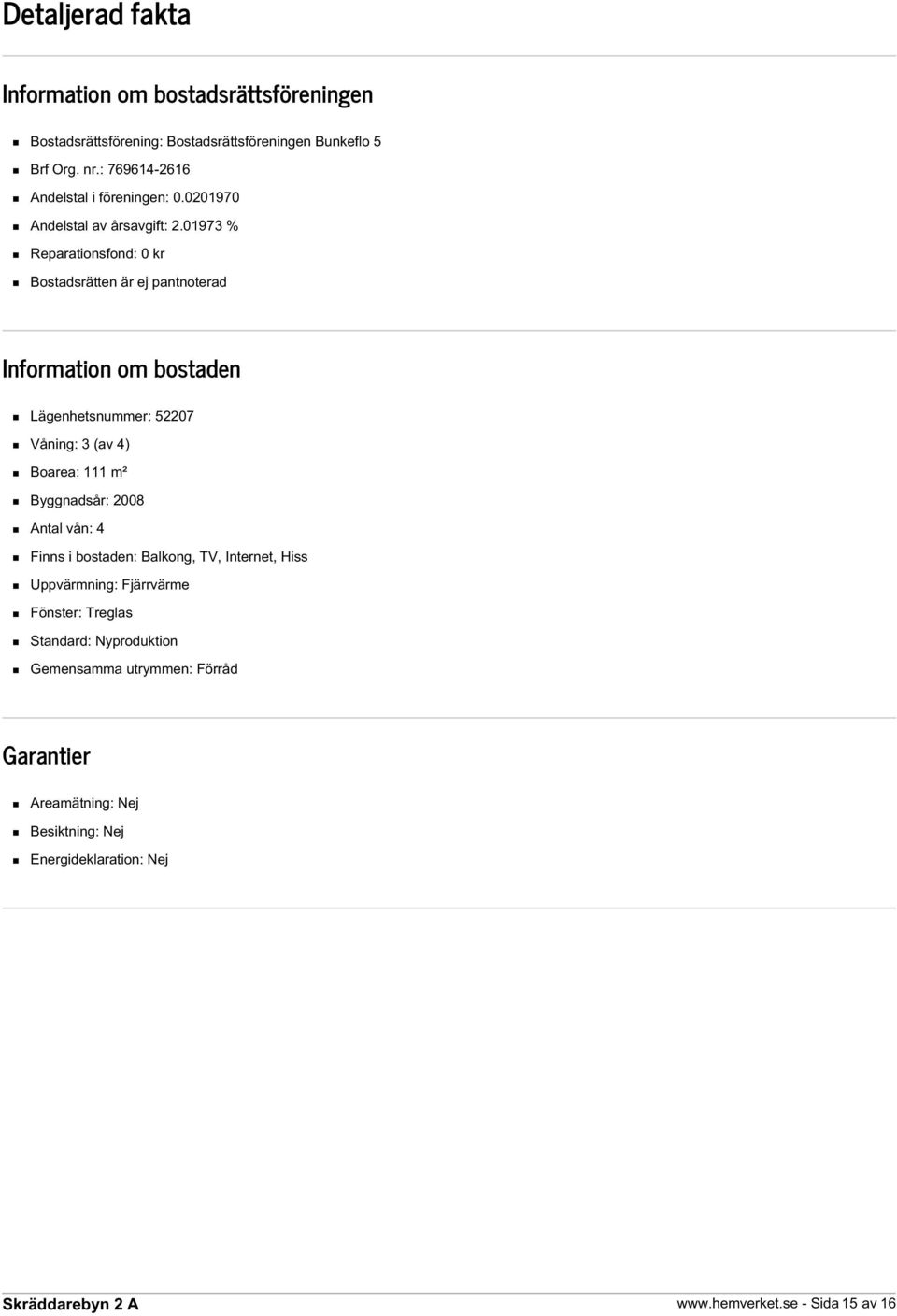 01973 % Reparationsfond: 0 kr Bostadsrätten är ej pantnoterad Information om bostaden Lägenhetsnummer: 52207 Våning: 3 (av 4) Boarea: 111 m²