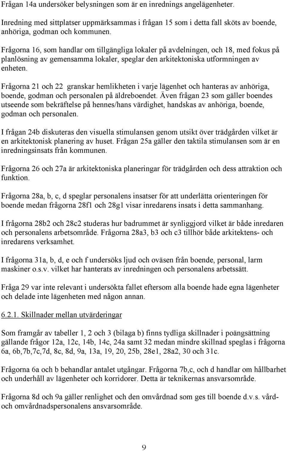 Frågorna 21 och 22 granskar hemlikheten i varje lägenhet och hanteras av anhöriga, boende, godman och personalen på äldreboendet.