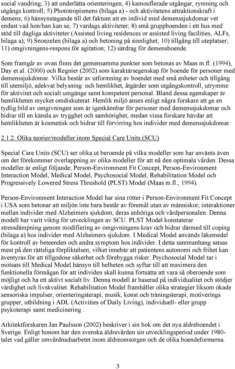 or assisted living facilities, ALFs, bilaga a); 9) Snoezelen (bilaga a) och betoning på sinnlighet; 10) tillgång till uteplatser; 11) omgivningens-respons för agitation; 12) särdrag för demensboende.
