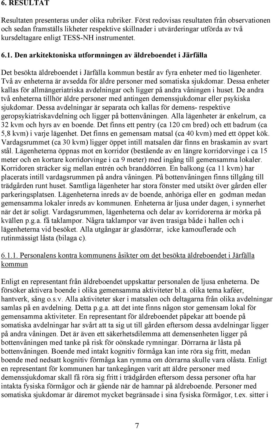Den arkitektoniska utformningen av äldreboendet i Järfälla Det besökta äldreboendet i Järfälla kommun består av fyra enheter med tio lägenheter.