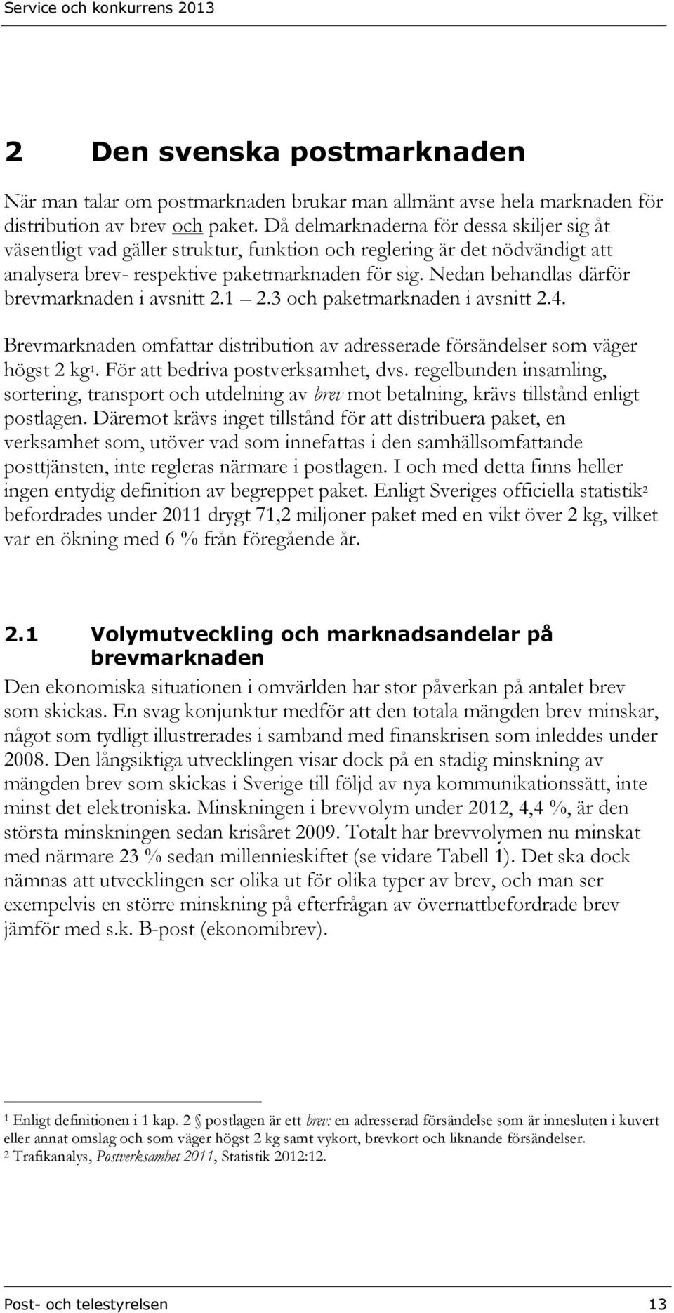 Nedan behandlas därför brevmarknaden i avsnitt 2.1 2.3 och paketmarknaden i avsnitt 2.4. Brevmarknaden omfattar distribution av adresserade försändelser som väger högst 2 kg 1.