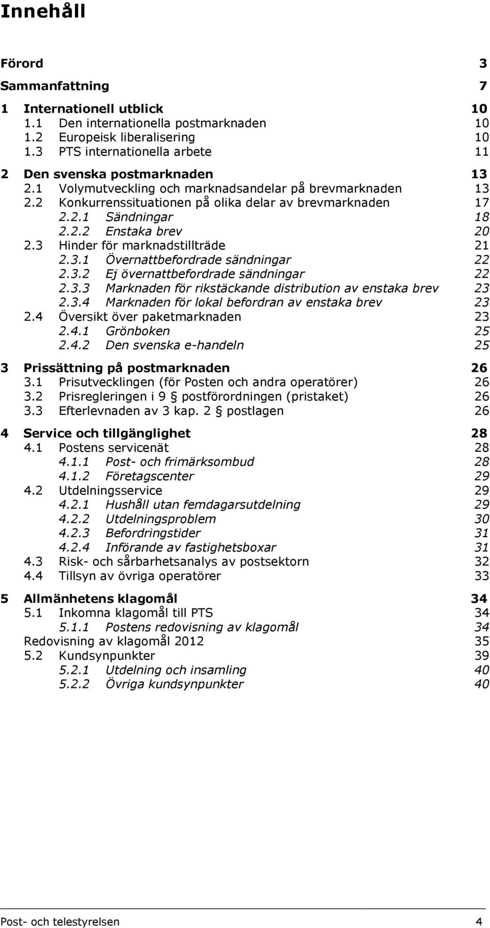 2.2 Enstaka brev 20 2.3 Hinder för marknadstillträde 21 2.3.1 Övernattbefordrade sändningar 22 2.3.2 Ej övernattbefordrade sändningar 22 2.3.3 Marknaden för rikstäckande distribution av enstaka brev 23 2.