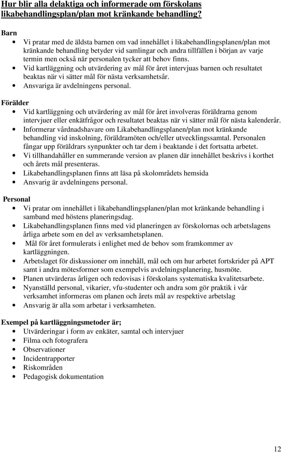 personalen tycker att behov finns. Vid kartläggning och utvärdering av mål för året intervjuas barnen och resultatet beaktas när vi sätter mål för nästa verksamhetsår.