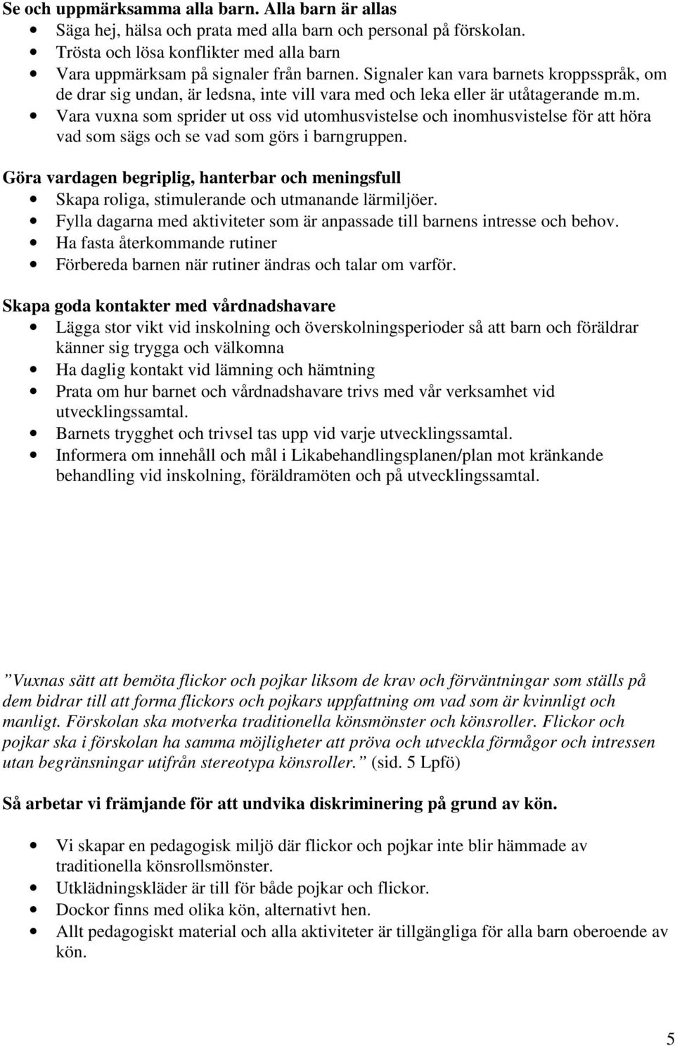 Göra vardagen begriplig, hanterbar och meningsfull Skapa roliga, stimulerande och utmanande lärmiljöer. Fylla dagarna med aktiviteter som är anpassade till barnens intresse och behov.