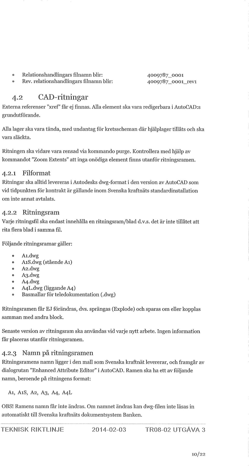 Ritningen ska vidare vara rensad via kommando purge. Kontrollera med hjälp av kommandot "Zoom Extents" att inga onödiga element finns utanför ritningsramen. 4.2.