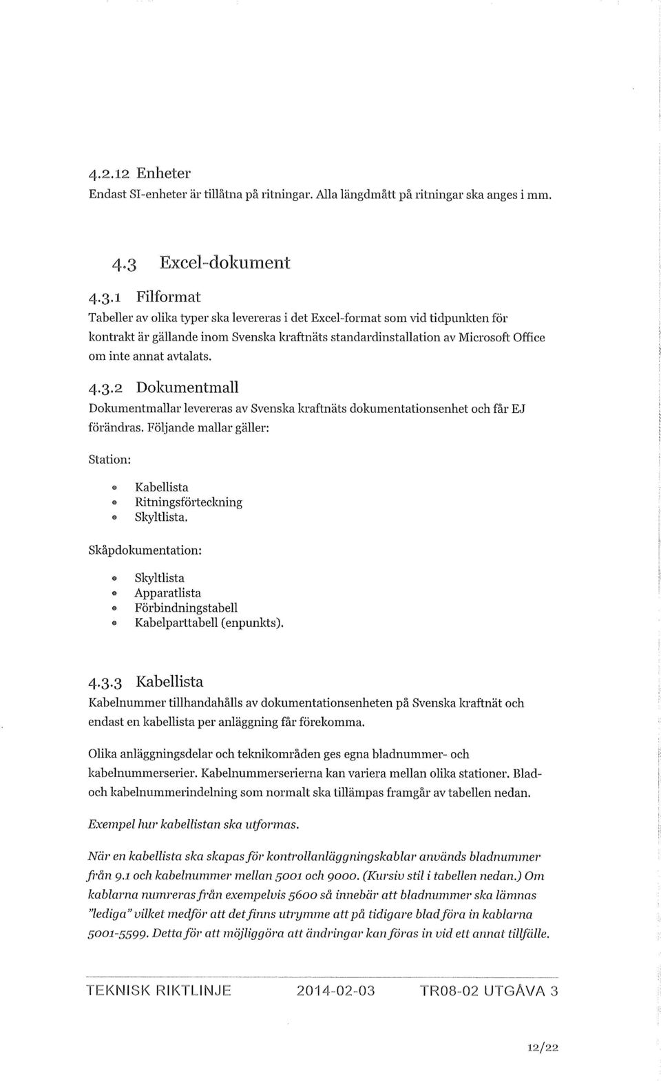 1 Filformat Tabeller av olika typer ska levereras i det Excel-format som vid tidpunkten för kontralct är gällande inom Svenska kraftnäts standardinstallation av Microsoft Office om inte annat