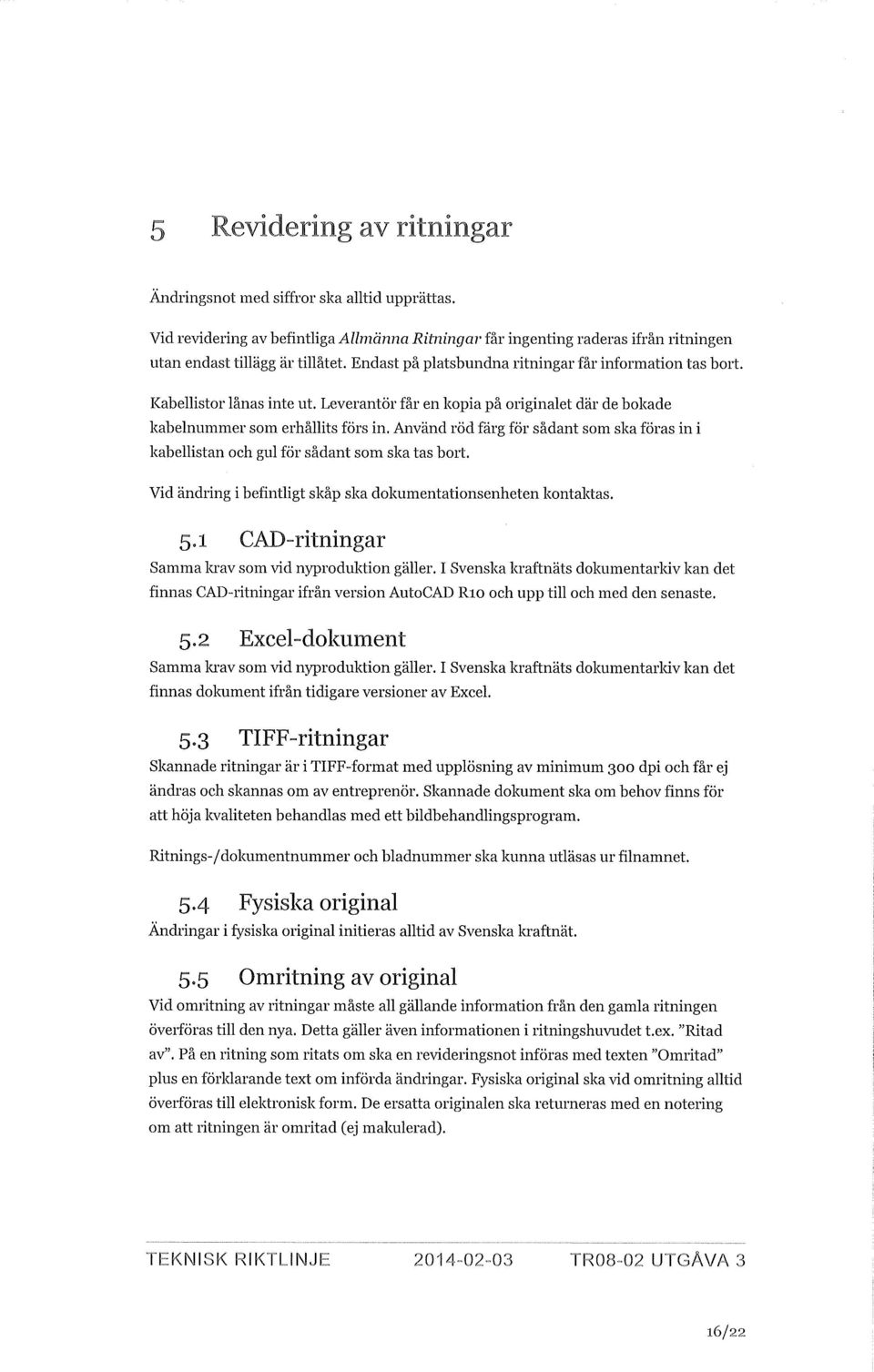 Använd röd färg för sådant som ska föras in i kabellistan och gul för sådant som ska tas bort. Vid ändring i befintligt skåp ska dokumentationsenheten kontaktas. 5.