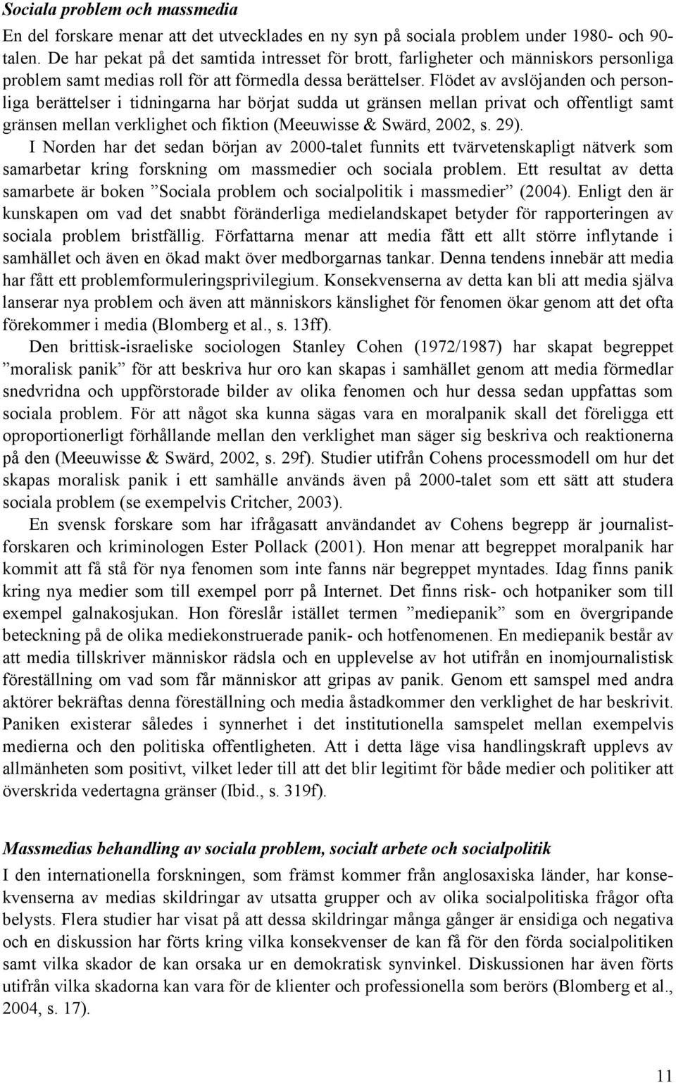 Flödet av avslöjanden och personliga berättelser i tidningarna har börjat sudda ut gränsen mellan privat och offentligt samt gränsen mellan verklighet och fiktion (Meeuwisse & Swärd, 2002, s. 29).