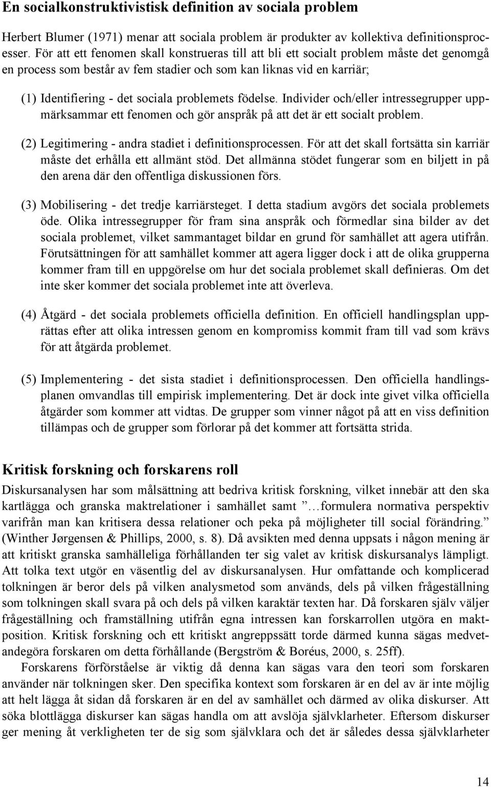 problemets födelse. Individer och/eller intressegrupper uppmärksammar ett fenomen och gör anspråk på att det är ett socialt problem. (2) Legitimering - andra stadiet i definitionsprocessen.
