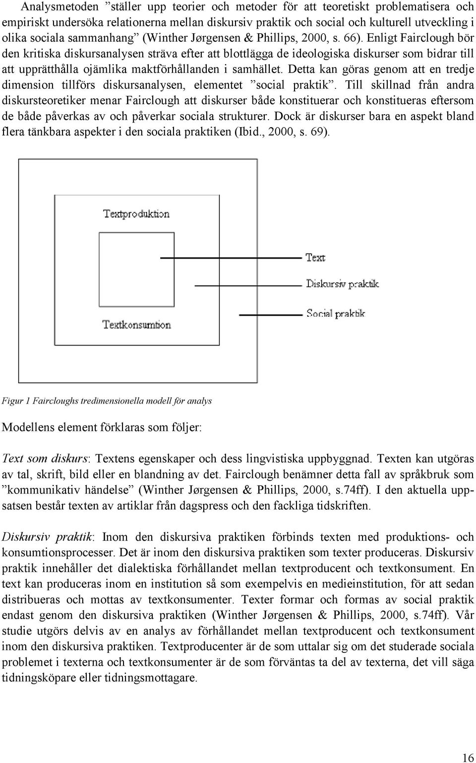 Enligt Fairclough bör den kritiska diskursanalysen sträva efter att blottlägga de ideologiska diskurser som bidrar till att upprätthålla ojämlika maktförhållanden i samhället.