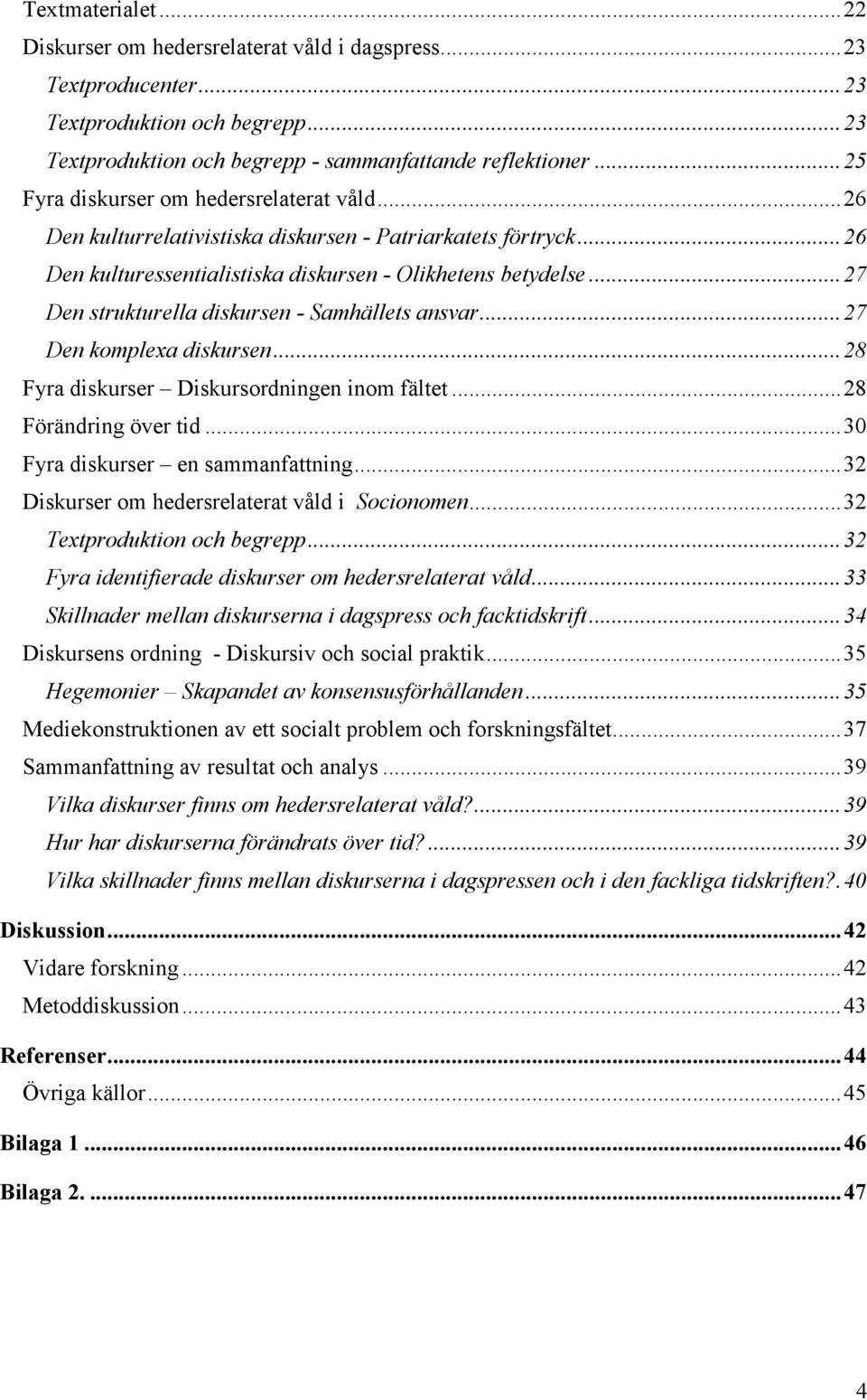 .. 27 Den strukturella diskursen - Samhällets ansvar... 27 Den komplexa diskursen... 28 Fyra diskurser Diskursordningen inom fältet... 28 Förändring över tid... 30 Fyra diskurser en sammanfattning.
