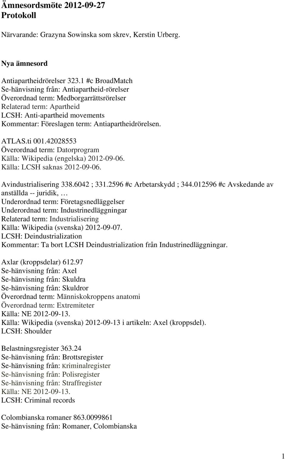 Antiapartheidrörelsen. ATLAS.ti 001.42028553 Överordnad term: Datorprogram Källa: LCSH saknas 2012-09-06. Avindustrialisering 338.6042 ; 331.2596 #c Arbetarskydd ; 344.