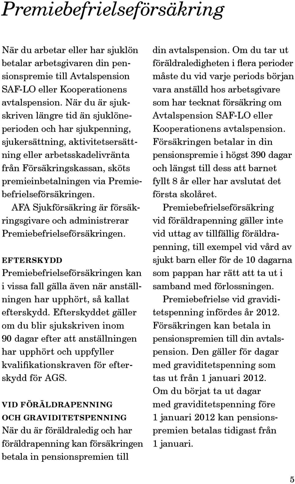 Premiebefrielseförsäkringen. AFA Sjukförsäkring är försäkringsgivare och administrerar Premiebefrielseförsäkringen.