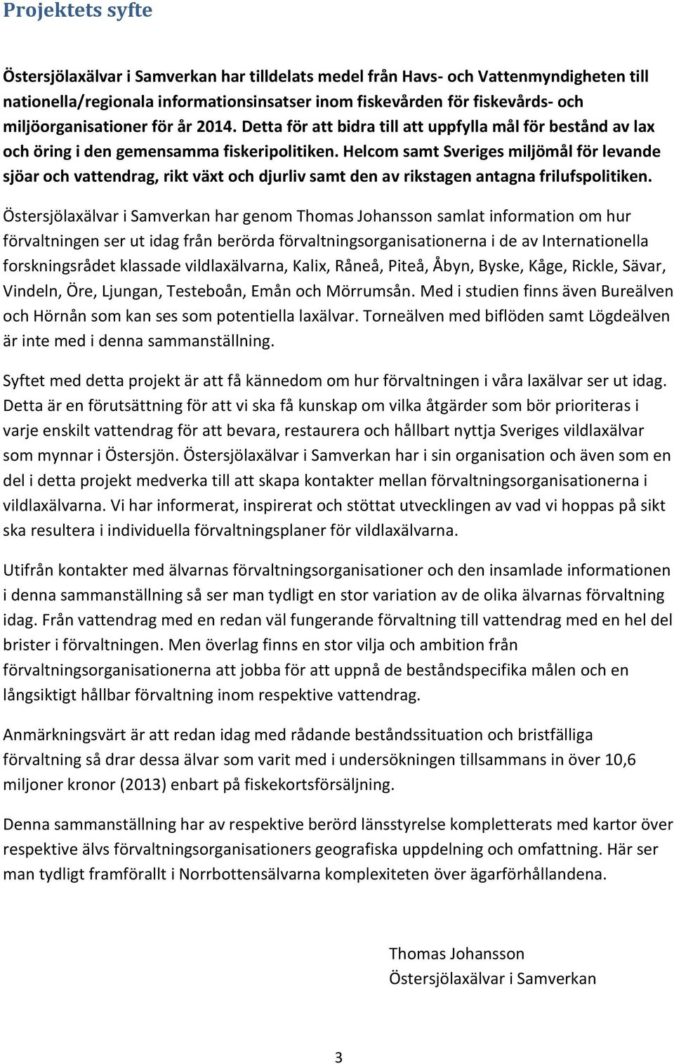 Helcom samt Sveriges miljömål för levande sjöar och vattendrag, rikt växt och djurliv samt den av rikstagen antagna frilufspolitiken.