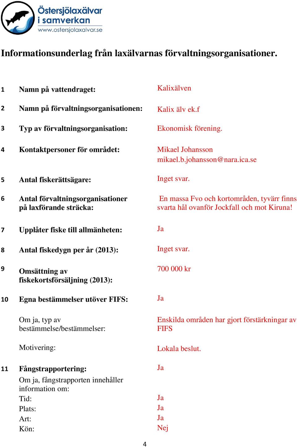 6 Antal förvaltningsorganisationer på laxförande sträcka: En massa Fvo och kortområden, tyvärr finns svarta hål ovanför Jockfall och mot Kiruna!