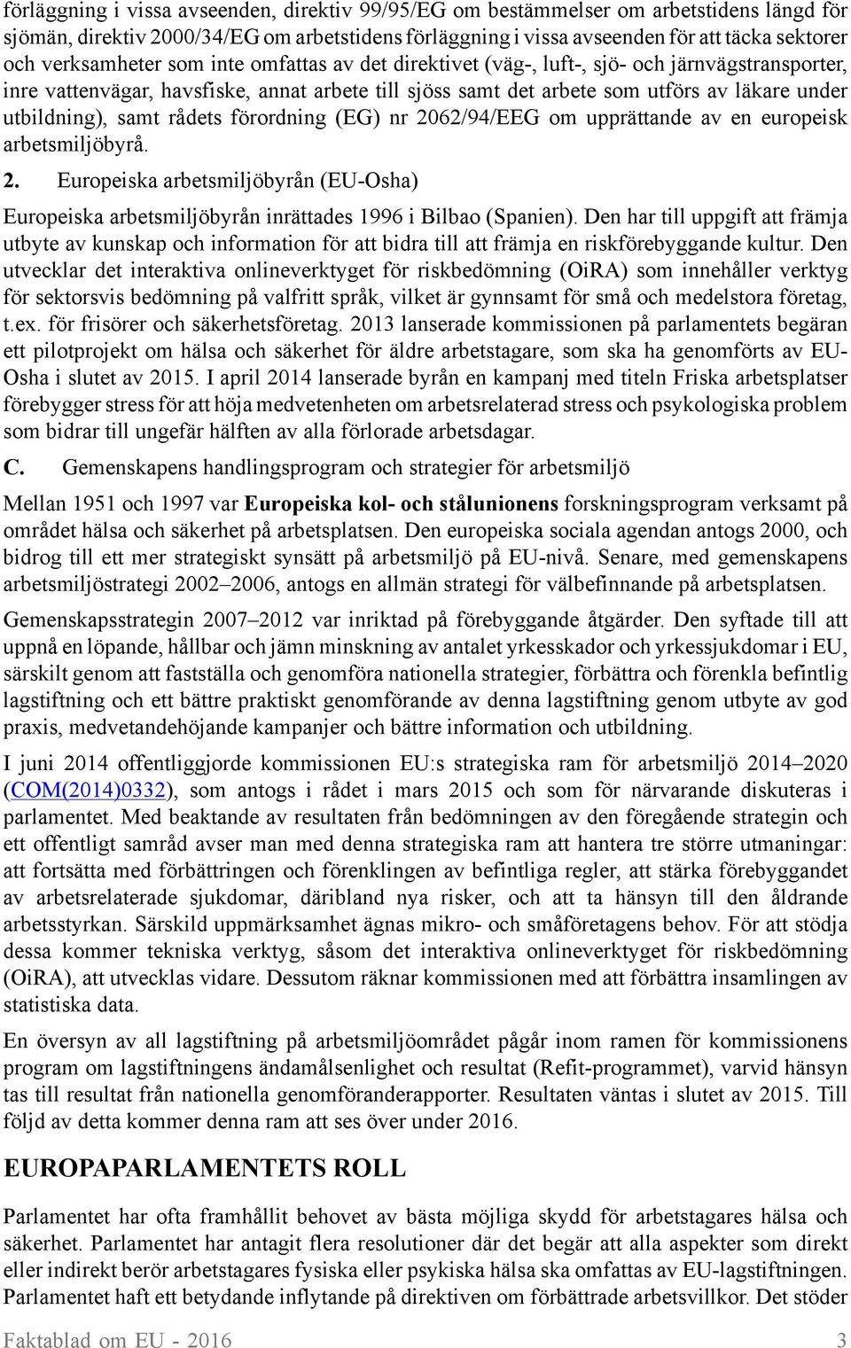 utbildning), samt rådets förordning (EG) nr 2062/94/EEG om upprättande av en europeisk arbetsmiljöbyrå. 2. Europeiska arbetsmiljöbyrån (EU-Osha) Europeiska arbetsmiljöbyrån inrättades 1996 i Bilbao (Spanien).