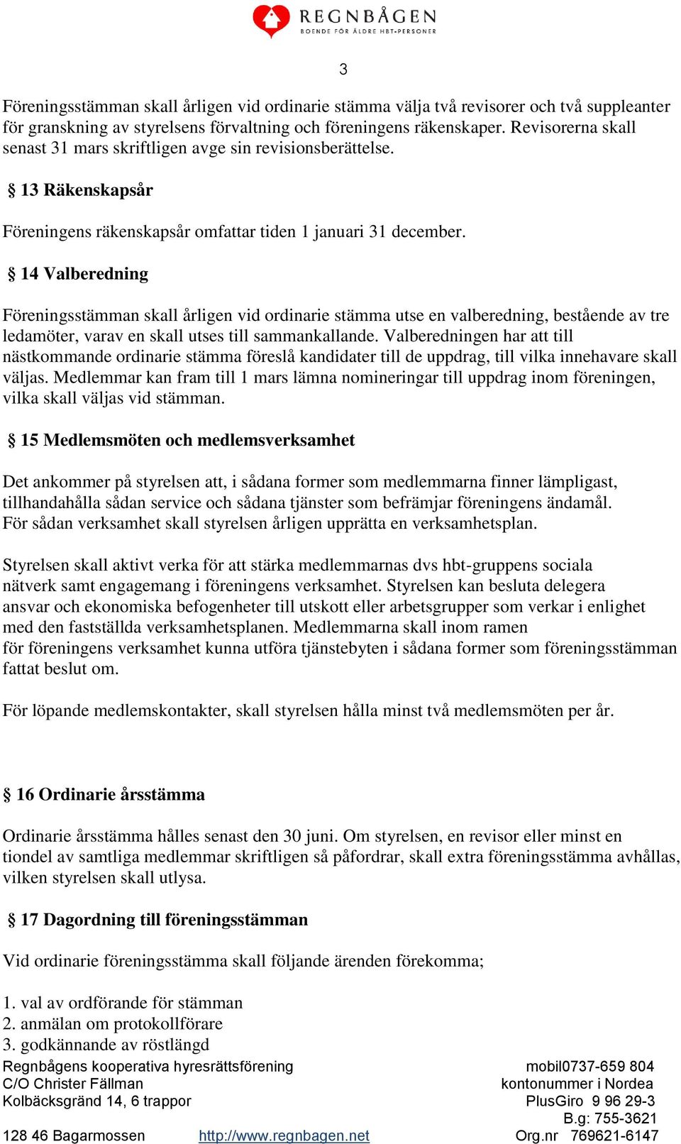 14 Valberedning 3 Föreningsstämman skall årligen vid ordinarie stämma utse en valberedning, bestående av tre ledamöter, varav en skall utses till sammankallande.