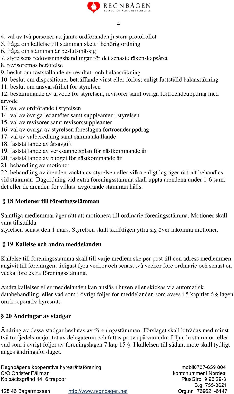 beslut om dispositioner beträffande vinst eller förlust enligt fastställd balansräkning 11. beslut om ansvarsfrihet för styrelsen 12.