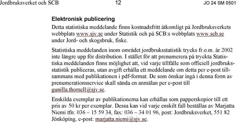 I stället för att prenumerera på tryckta Statistiska meddelanden finns möjlighet att, vid varje tillfälle som officiell jordbruksstatistik publiceras, utan avgift erhålla ett meddelande om detta per