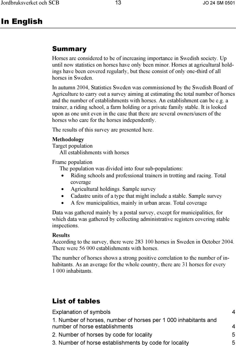 In autumn 2004, Statistics Sweden was commissioned by the Swedish Board of Agriculture to carry out a survey aiming at estimating the total number of horses and the number of establishments with