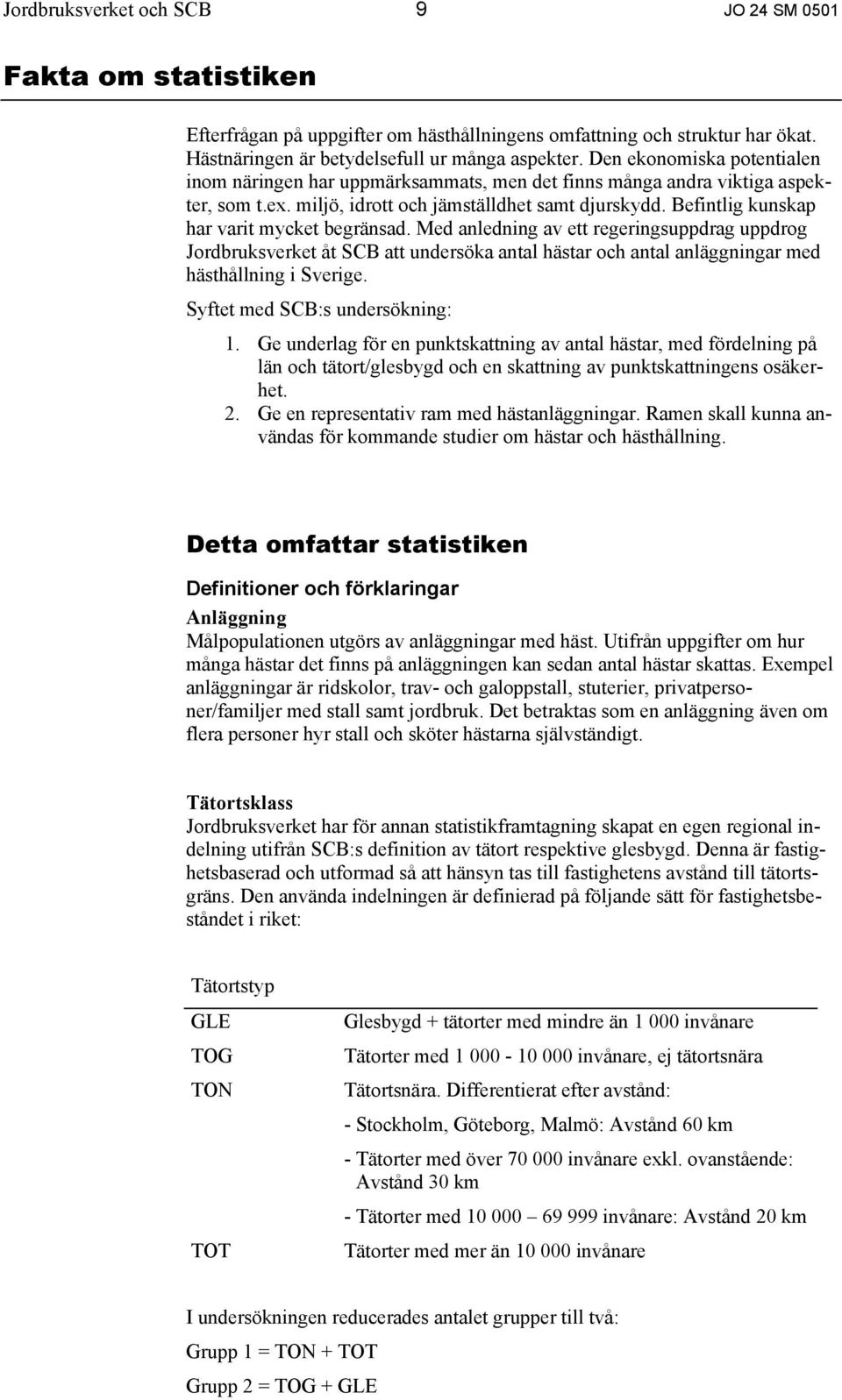 Befintlig kunskap har varit mycket begränsad. Med anledning av ett regeringsuppdrag uppdrog Jordbruksverket åt SCB att undersöka antal hästar och antal anläggningar med hästhållning i Sverige.