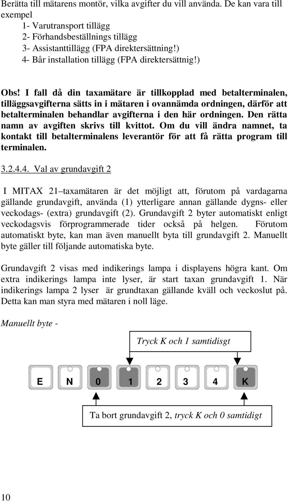 I fall då din taxamätare är tillkopplad med betalterminalen, tilläggsavgifterna sätts in i mätaren i ovannämda ordningen, därför att betalterminalen behandlar avgifterna i den här ordningen.