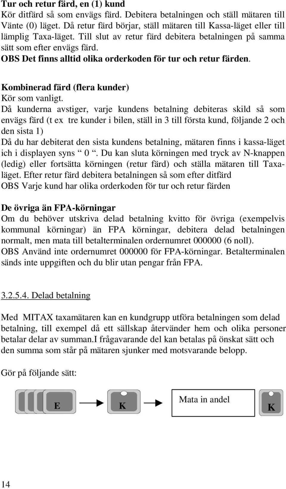 OBS Det finns alltid olika orderkoden för tur och retur färden. Kombinerad färd (flera kunder) Kör som vanligt.