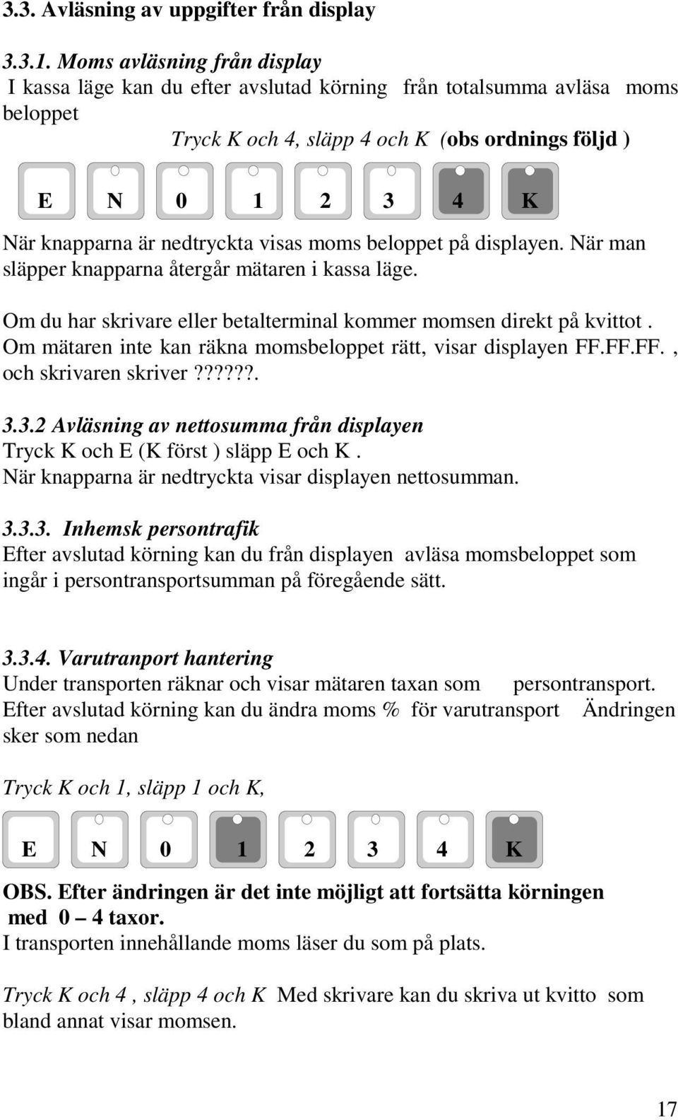 beloppet på displayen. När man släpper knapparna återgår mätaren i kassa läge. Om du har skrivare eller betalterminal kommer momsen direkt på kvittot.