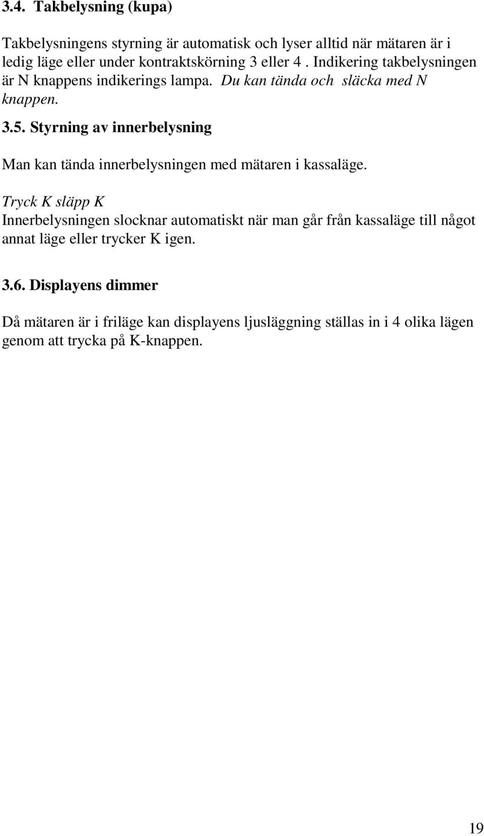 Styrning av innerbelysning Man kan tända innerbelysningen med mätaren i kassaläge.
