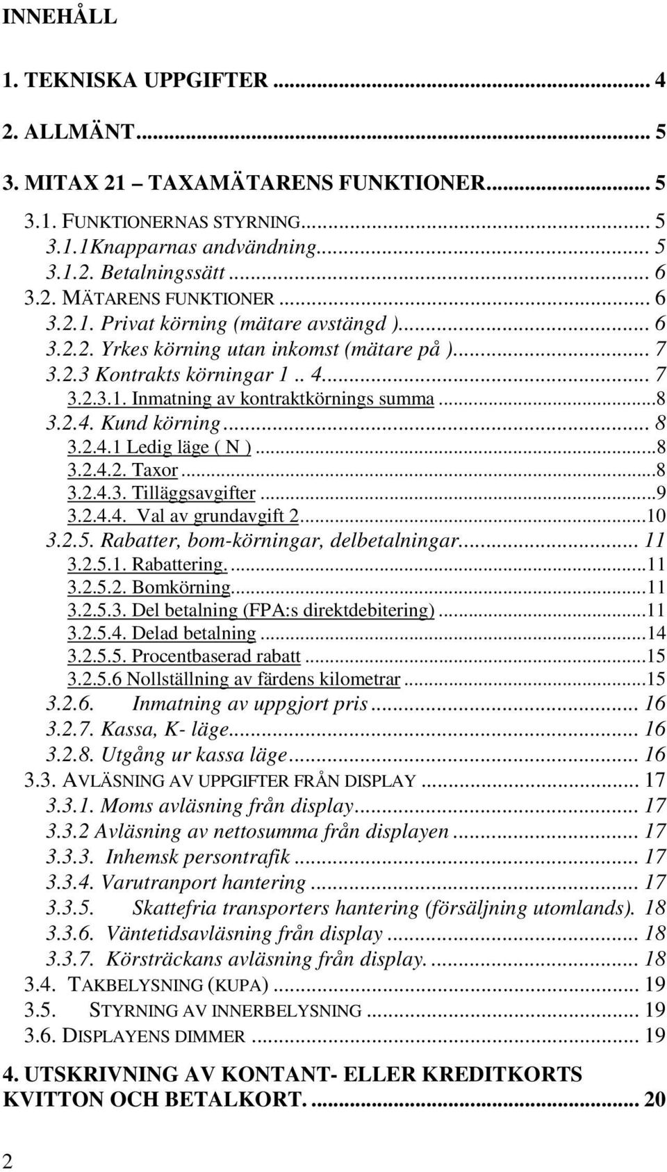 .. 8 3.2.4.1 Ledig läge ( N )...8 3.2.4.2. Taxor...8 3.2.4.3. Tilläggsavgifter...9 3.2.4.4. Val av grundavgift 2...10 3.2.5. Rabatter, bom-körningar, delbetalningar... 11 3.2.5.1. Rabattering....11 3.2.5.2. Bomkörning.