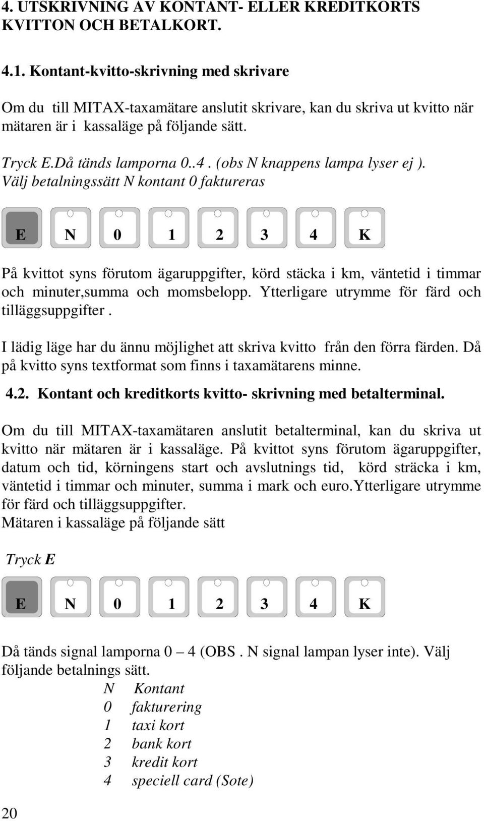 (obs N knappens lampa lyser ej ). Välj betalningssätt N kontant 0 faktureras På kvittot syns förutom ägaruppgifter, körd stäcka i km, väntetid i timmar och minuter,summa och momsbelopp.